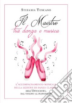 Il Maestro tra danza e musica. L’accompagnamento musicale nella lezione di danza classica dell’Ottocento, dal violino al pianoforte. E-book. Formato EPUB ebook