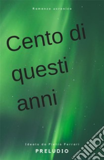 Cento di questi anni. Preludio. E-book. Formato EPUB ebook di Pietro Ferrari