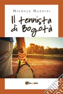 Il tennista di Bogotà. E-book. Formato EPUB ebook di Michele Mazzini