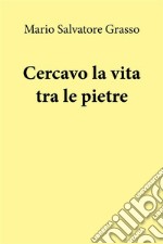 Cercavo la vita tra le pietre. E-book. Formato EPUB