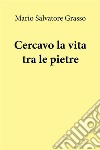 Cercavo la vita tra le pietre. E-book. Formato EPUB ebook