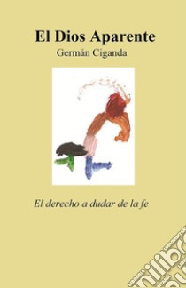 El Dios aparente. E-book. Formato EPUB ebook di Germán Ciganda