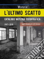 “Memorie” L’ultimo scatto. Luoghi abbandonati e siti dismessi. Catalogo mostra fotografica. E-book. Formato EPUB ebook