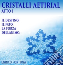 Cristalli Aetirial: Il Destino, il fato e la forza dell animo. E-book. Formato EPUB ebook di Enrico Fortuna