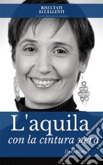 L'aquila con la cintura nera - Strategie vincenti per superare le paure e volare libere. E-book. Formato EPUB ebook