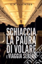 Schiaccia la paura di volare e viaggia. E-book. Formato EPUB ebook