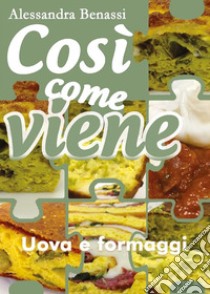 Così come viene. Uova e formaggi. E-book. Formato EPUB ebook di Alessandra Benassi