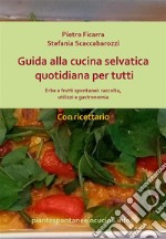 Guida alla cucina selvatica quotidiana per tutti. Erbe e frutti spontanei: raccolta, utilizzi e gastronomia.. E-book. Formato PDF ebook