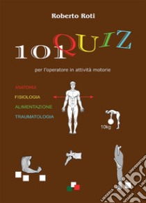 101 QUIZ per l'operatore in attività motorie. E-book. Formato EPUB ebook di Roberto Roti