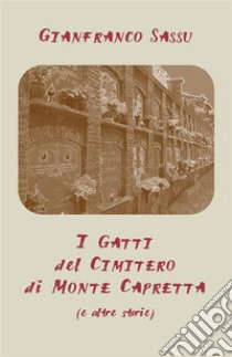 I Gatti del Cimitero di Monte Capretta (e altre storie). E-book. Formato EPUB ebook di Gianfranco Sassu