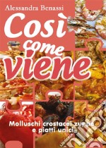 Così come viene. Molluschi, crostacei, zuppe e piatti unici. E-book. Formato EPUB ebook