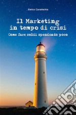 Il marketing in tempo di crisi. Come fare soldi spendendo poco. E-book. Formato EPUB ebook