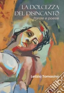 La dolcezza del disincanto. Parole e poesie. E-book. Formato EPUB ebook di Letizia Tomasino