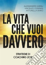 La vita che vuoi davvero. Strategie di Coaching 2018. E-book. Formato EPUB ebook