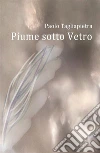 Piume sotto Vetro. E-book. Formato EPUB ebook di Paolo Tagliapietra