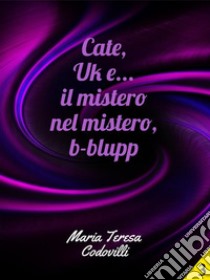 Cate, Uk e... il mistero nel mistero, b-blupp. E-book. Formato EPUB ebook di Maria Teresa Codovilli