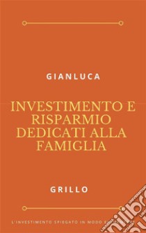 Investimento e risparmio dedicati alla famiglia. E-book. Formato EPUB ebook di Gianluca Grillo