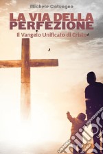 La via della perfezione - Il Vangelo Unificato di Cristo. E-book. Formato EPUB ebook