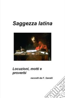 Saggezza latina - Locuzioni, motti e proverbi. E-book. Formato EPUB ebook di Francesco Savelli