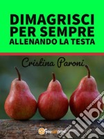 Dimagrisci per sempre allenando la testa. Gestisci il peso e la fame nervosa. Libro pratico con esercizi. E-book. Formato EPUB ebook