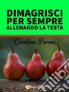 Dimagrisci per sempre allenando la testa. Gestisci il peso e la fame nervosa. Libro pratico con esercizi. E-book. Formato EPUB ebook