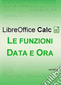 LibreOffice Calc - Le funzioni Data e Ora. E-book. Formato EPUB ebook