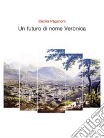 Un futuro di nome Veronica. E-book. Formato EPUB ebook di Cecilia Paganoni