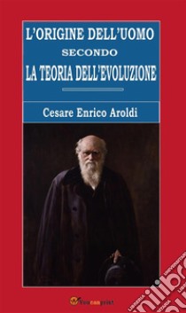 L’origine dell’uomo secondo la teoria dell’evoluzione. E-book. Formato EPUB ebook di Cesare Enrico Aroldi