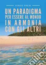 Un paradigma per essere al mondo in armonia con gli altri. E-book. Formato EPUB ebook