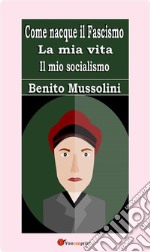 Come nacque il Fascismo. La mia vita. Il mio socialismo. E-book. Formato EPUB ebook