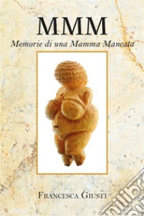 M.M.M. Memorie di una Mamma Mancata. E-book. Formato EPUB ebook di Francesca Giusti