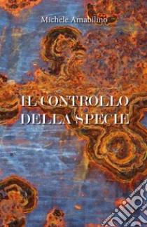 Il controllo della specie. E-book. Formato EPUB ebook di Michele Amabilino