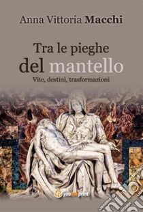 Tra le pieghe del mantello. E-book. Formato EPUB ebook di Anna Vittoria Macchi