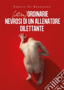 (Stra)ordinarie nevrosi di un allenatore dilettante. E-book. Formato EPUB ebook di Enrico Di Bernardo