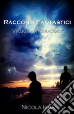 Racconti Fantastici - Viaggio in Paradiso. E-book. Formato EPUB ebook