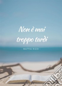 Non è mai troppo tardi. E-book. Formato EPUB ebook di Mattia Rizzi