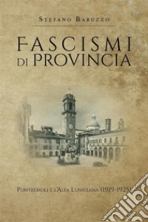 Fascismi di provincia. Pontremoli e l'Alta Lunigiana (1919-1925). E-book. Formato EPUB ebook di Stefano Baruzzo