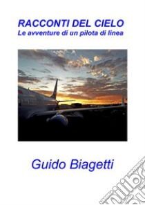 Racconti del cielo, le avventure di un pilota di linea. E-book. Formato EPUB ebook di Guido Biagetti