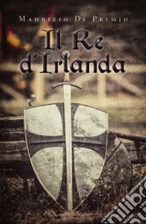 Il Re d'Irlanda. E-book. Formato EPUB ebook di Maurizio Di Primio