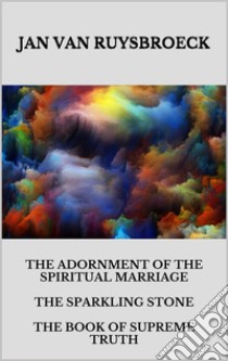 The Adornment Of The Spiritual Marriage The Sparkling Stone The Book Of Supreme Truth. E-book. Formato EPUB ebook di JAN VAN RUYSBROECK