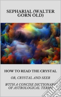 How to read the crystal. E-book. Formato EPUB ebook di SEPHARIAL (Walter Gorn Old)