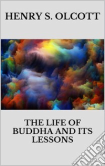 The life of Buddha and its lessons. E-book. Formato EPUB ebook di Henry S. Olcott