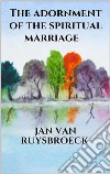 The Adornment Of The Spiritual Marriage The Sparkling Stone The Book Of Supreme Truth. E-book. Formato EPUB ebook di JAN VAN RUYSBROECK