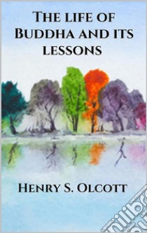 The life of Buddha and its lessons. E-book. Formato EPUB ebook di Henry S. Olcott