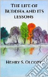 The life of Buddha and its lessons. E-book. Formato EPUB ebook di Henry S. Olcott