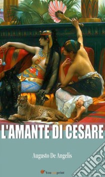 L'amante di Cesare (La biografia di Cleopatra). E-book. Formato EPUB ebook di Augusto De Angelis