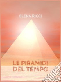 Le Piramidi del Tempo. E-book. Formato EPUB ebook di Ricci Elena