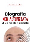 Biografia non autorizzata di un marito narcisista. E-book. Formato EPUB ebook di Claudileia Lemes Dias