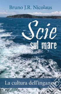 Scie sul mare. La cultura dell’inganno. E-book. Formato EPUB ebook di Bruno J.R. Nicolaus