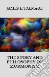 The story and philosophy of mormonism. E-book. Formato EPUB ebook di James E. Talmage